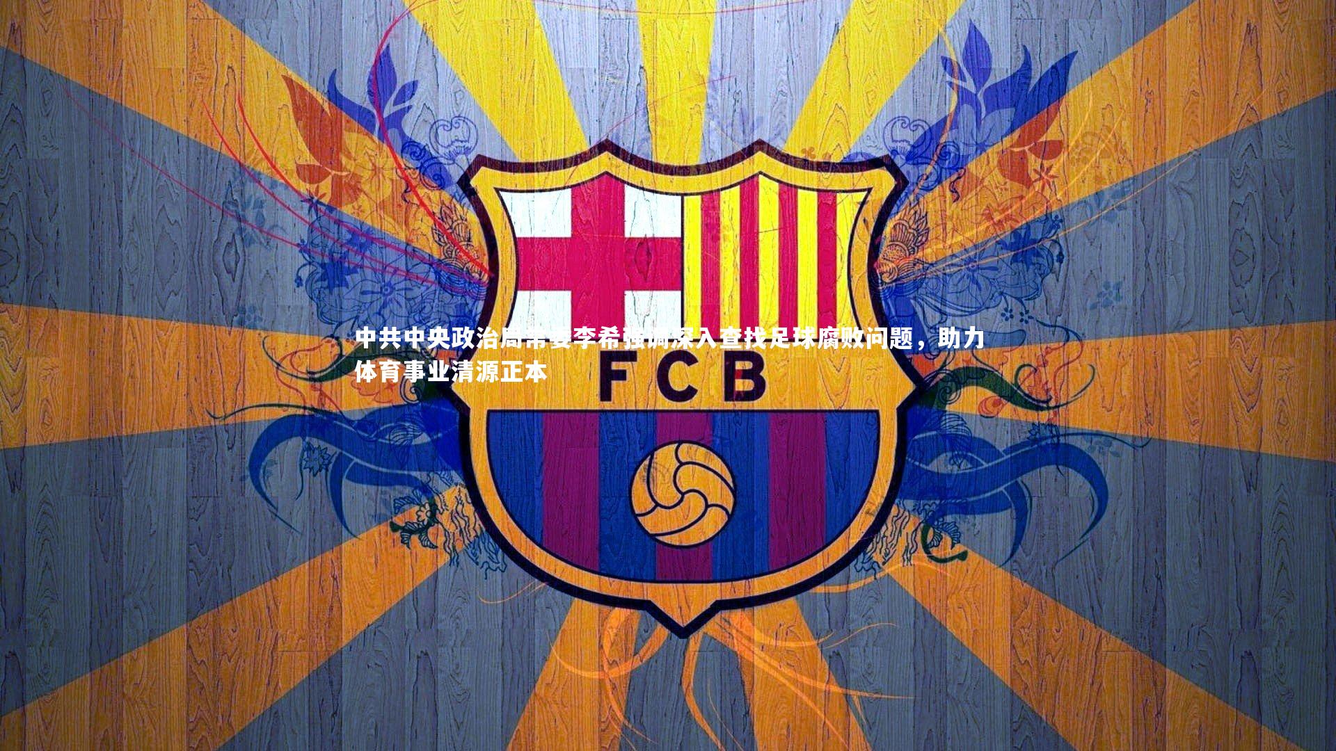 球速体育_中共中央政治局常委李希强调深入查找足球腐败问题，助力体育事业清源正本