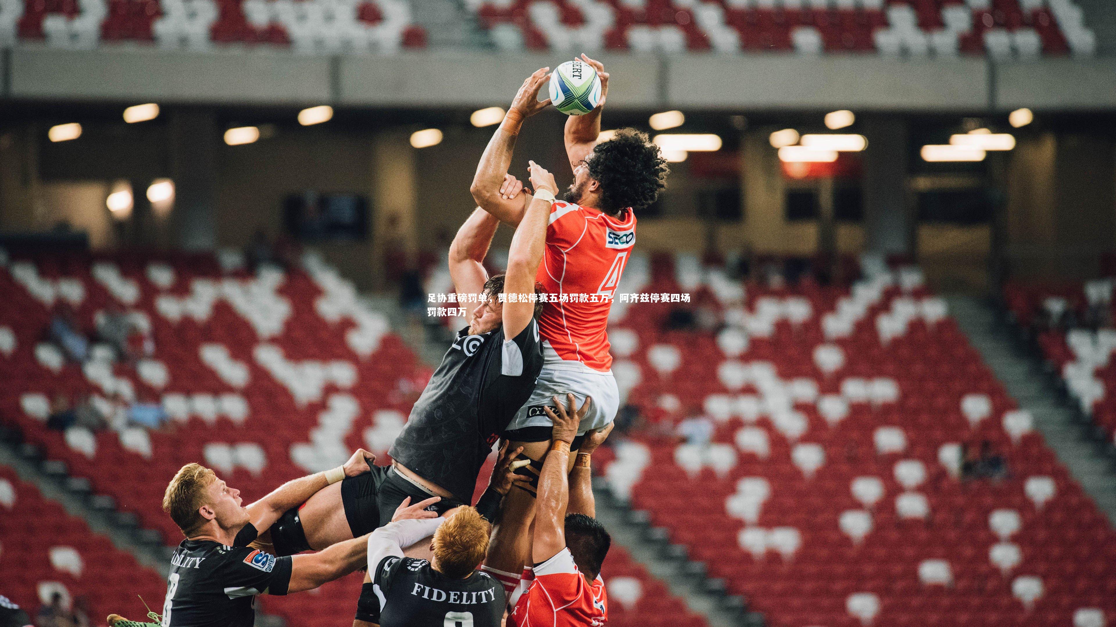 足协重磅罚单，贾德松停赛五场罚款五万，阿齐兹停赛四场罚款四万