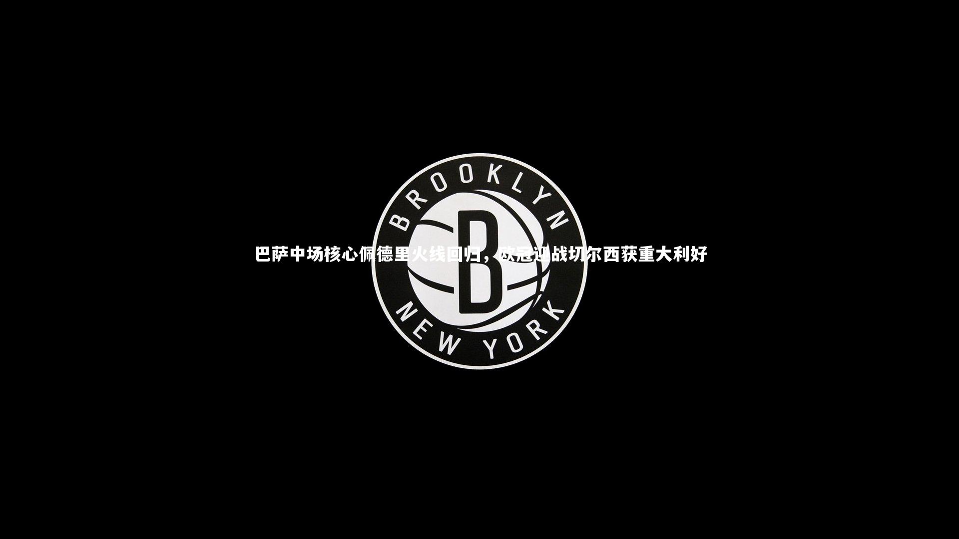 巴萨中场核心佩德里火线回归，欧冠迎战切尔西获重大利好