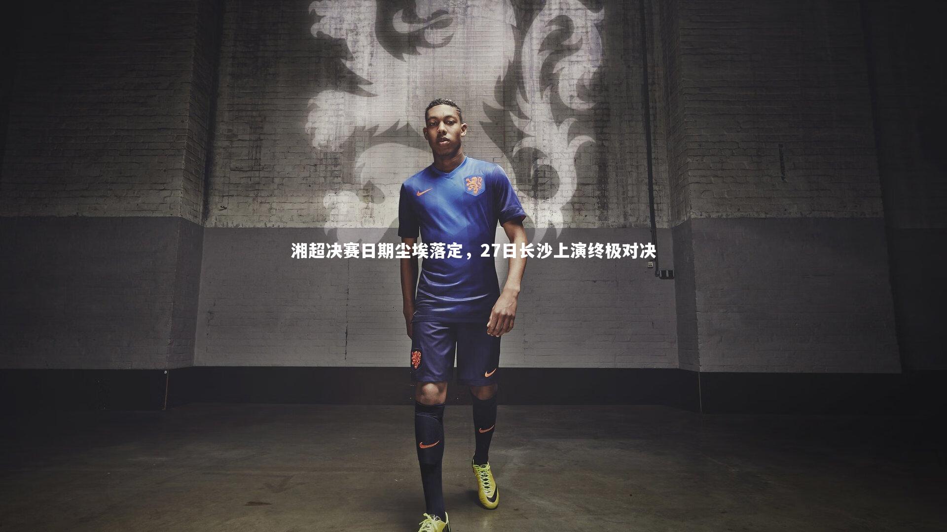 【球速体育】湘超决赛日期尘埃落定，27日长沙上演终极对决