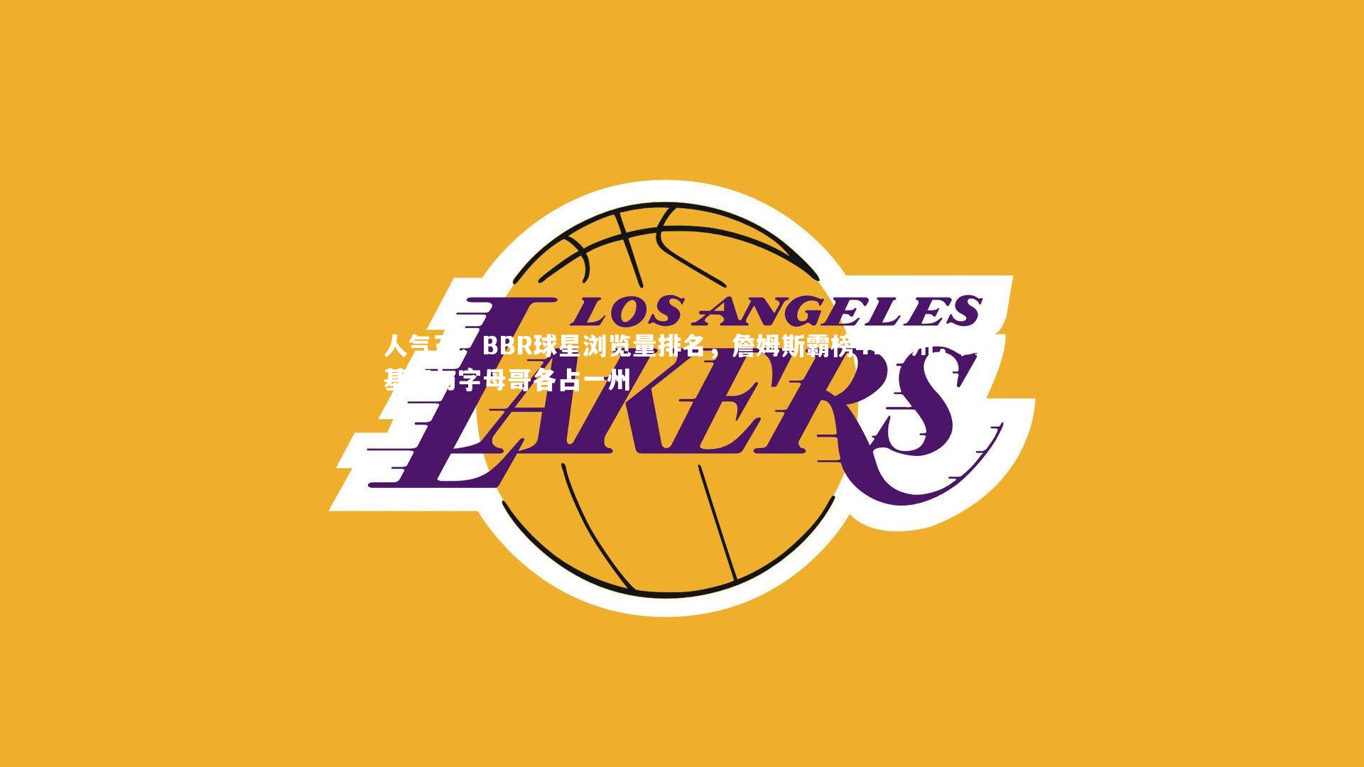 【球速官网】人气王！BBR球星浏览量排名，詹姆斯霸榜47个州，约基奇与字母哥各占一州