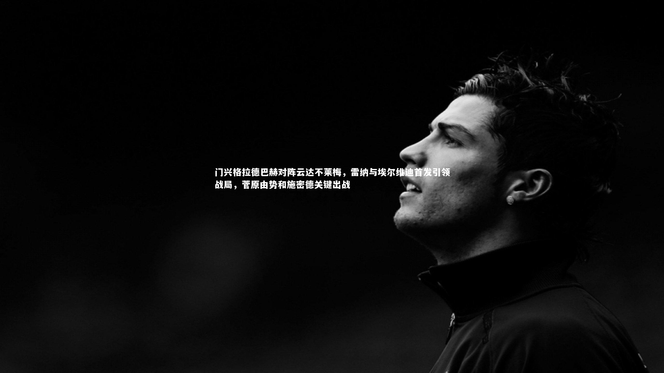 球速体育app：门兴格拉德巴赫对阵云达不莱梅，雷纳与埃尔维迪首发引领战局，菅原由势和施密德关键出战